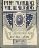 [1910] Let me love you, honey, while the moon shines.